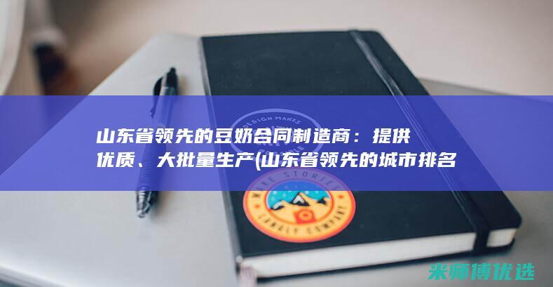 山东省领先的豆奶合同制造商：提供优质、大批量生产 (山东省领先的城市排名)