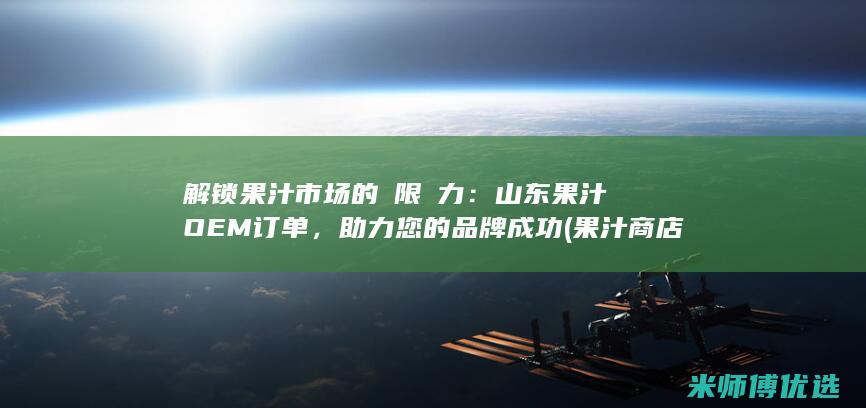 解锁果汁市场的無限潛力：山东果汁OEM订单，助力您的品牌成功 (果汁商店)