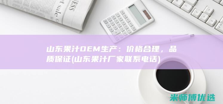 山东果汁OEM生产：价格合理，品质保证 (山东果汁厂家联系电话)