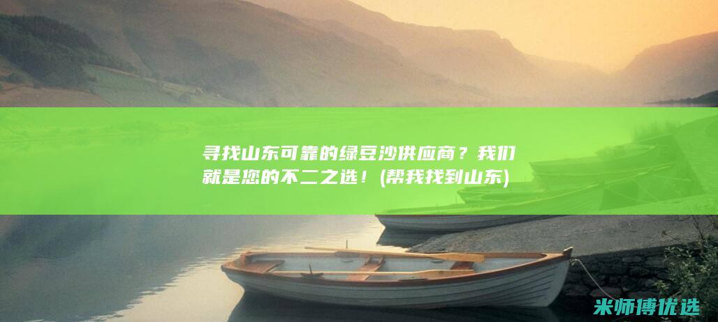 寻找山东可靠的绿豆沙供应商？我们就是您的不二之选！ (帮我找到山东)