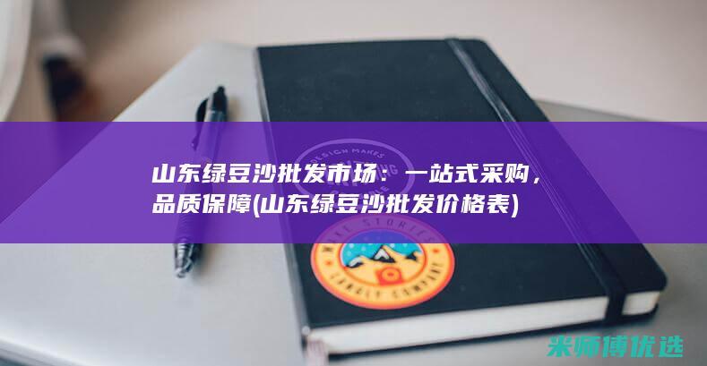 山东绿豆沙批发市场：一站式采购，品质保障 (山东绿豆沙批发价格表)