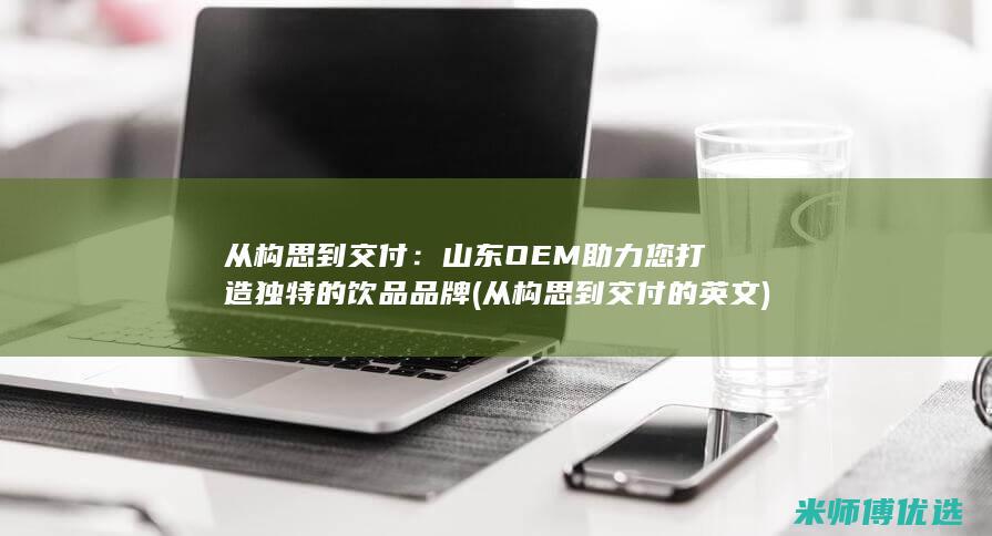 从构思到交付：山东OEM助力您打造独特的饮品品牌 (从构思到交付的英文)