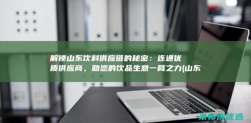 解锁山东饮料供应链的秘密：连通优质供应商，助您的饮品生意一臂之力 (山东本地饮料)