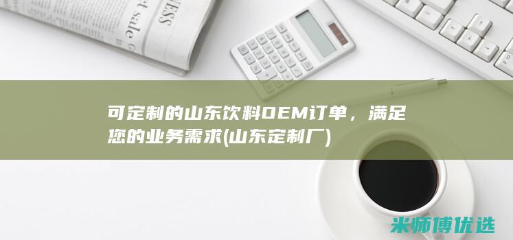 可定制的山东饮料 OEM 订单，满足您的业务需求 (山东定制厂)