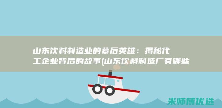 山东饮料制造业的幕后英雄：揭秘代工企业背后的故事 (山东饮料制造厂有哪些)