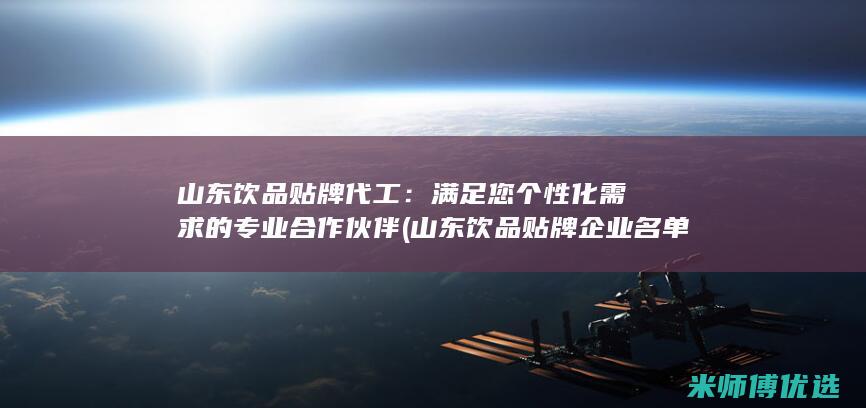 山东饮品贴牌代工：满足您个性化需求的专业合作伙伴 (山东饮品贴牌企业名单)