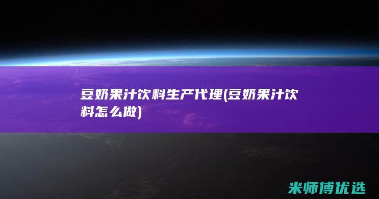 豆奶果汁饮料生产代理 (豆奶果汁饮料怎么做)