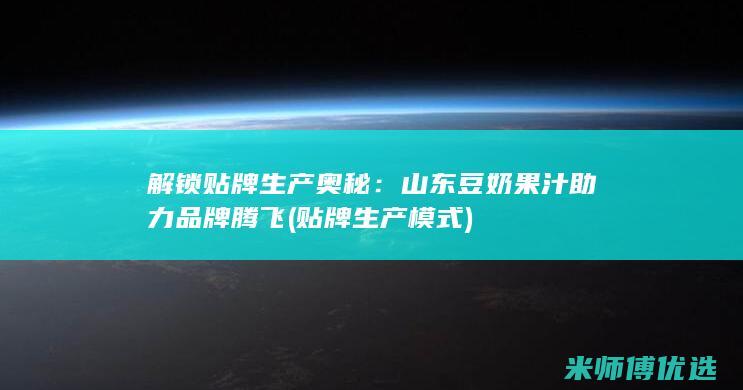 解锁贴牌生产奥秘：山东豆奶果汁助力品牌腾飞 (贴牌生产模式)