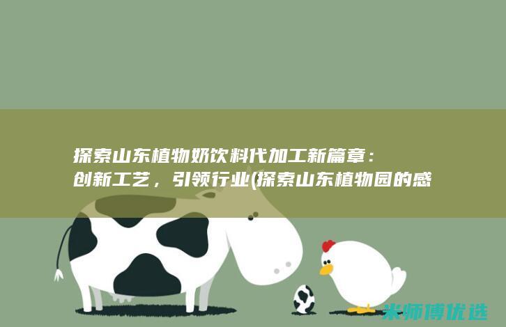 探索山东植物奶饮料代加工新篇章：创新工艺，引领行业 (探索山东植物园的感受)