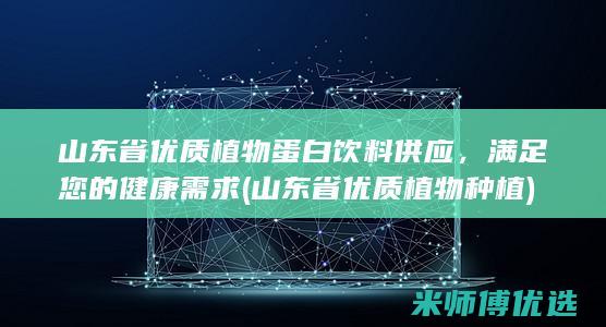 山东省优质植物蛋白饮料供应，满足您的健康需求 (山东省优质植物种植)