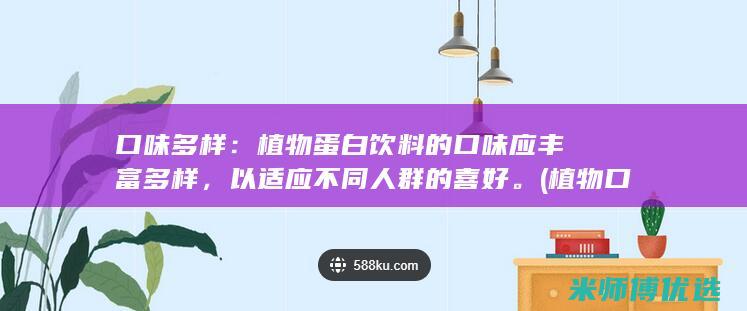 口味多样：植物蛋白饮料的口味应丰富多样，以适应不同人群的喜好。(植物口味的酸奶有哪些)