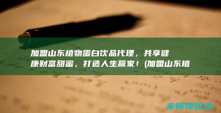 加盟山东植物蛋白饮品代理，共享健康财富甜蜜，打造人生赢家！ (加盟山东植物园多少钱)