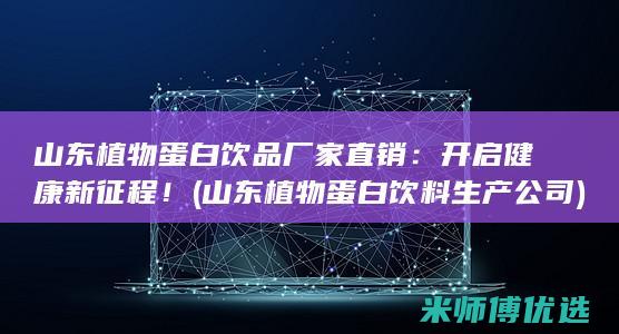 山东植物蛋白饮品厂家直销：开启健康新征程！ (山东植物蛋白饮料生产公司)