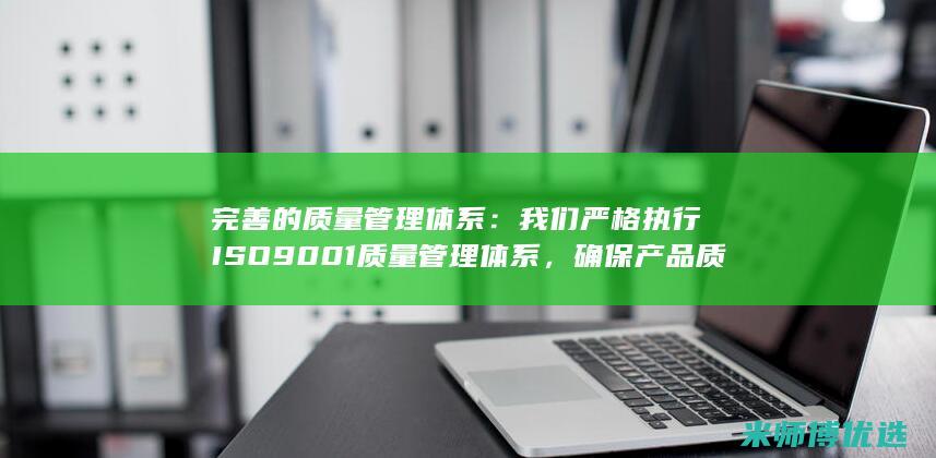 完善的质量管理体系：我们严格执行ISO9001质量管理体系，确保产品质量。(完善的质量管理体系包括)