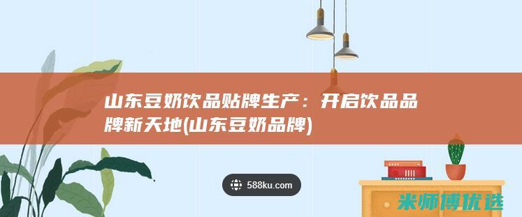 山东豆奶饮品贴牌生产：开启饮品品牌新天地 (山东豆奶品牌)