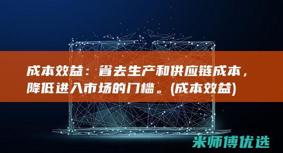 成本效益： 省去生产和供应链成本，降低进入市场的门槛。(成本 效益)