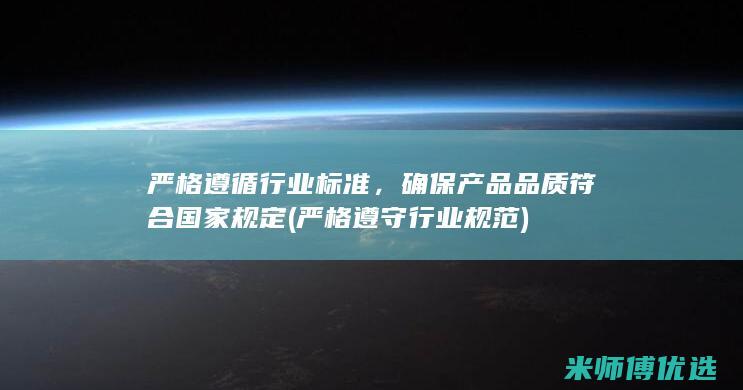 严格遵循行业标准，确保产品品质符合国家规定(严格遵守行业规范)