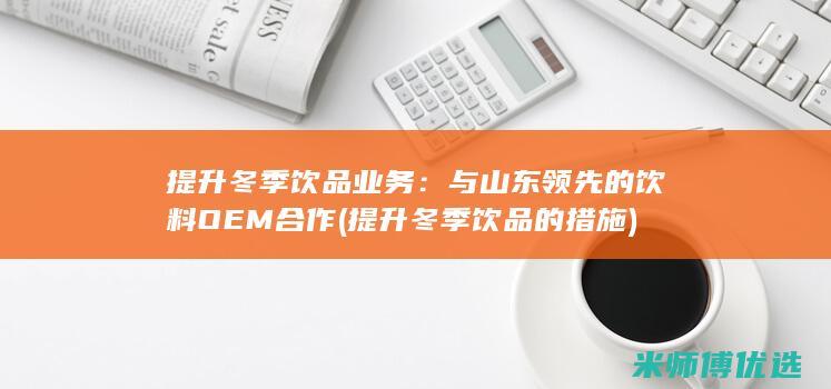 提升冬季饮品业务：与山东领先的饮料OEM合作 (提升冬季饮品的措施)