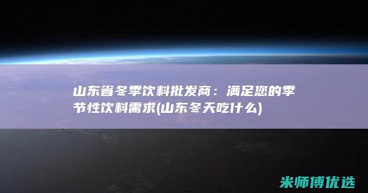 山东省冬季饮料批发商：满足您的季节性饮料需求 (山东冬天吃什么)