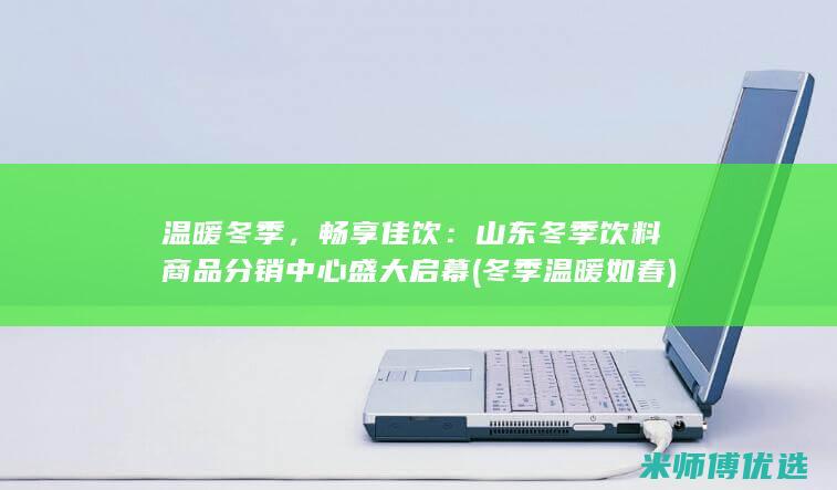 温暖冬季，畅享佳饮：山东冬季饮料商品分销中心盛大启幕 (冬季温暖如春)