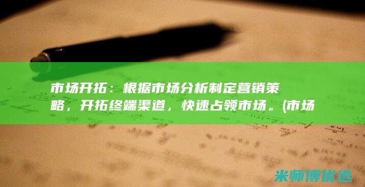 市场开拓：根据市场分析制定营销策略，开拓终端渠道，快速占领市场。(市场 开拓)