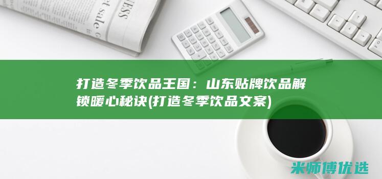 打造冬季饮品王国：山东贴牌饮品解锁暖心秘诀 (打造冬季饮品文案)