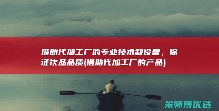 借助代加工厂的专业技术和设备，保证饮品品质(借助代加工厂的产品)