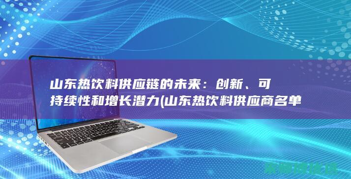 山东热饮料供应链的未来：创新、可持续性和增长潜力 (山东热饮料供应商名单)