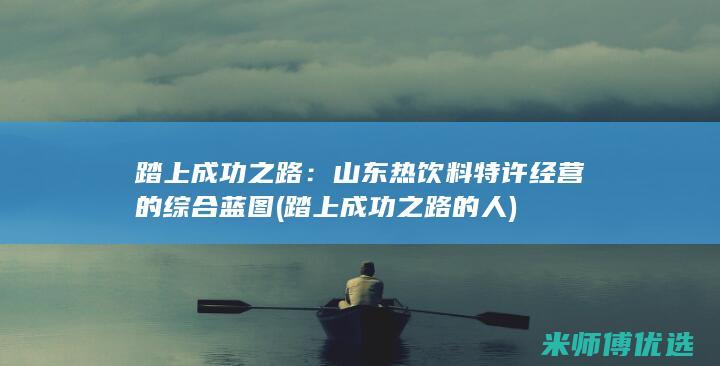 踏上成功之路：山东热饮料特许经营的综合蓝图 (踏上成功之路的人)