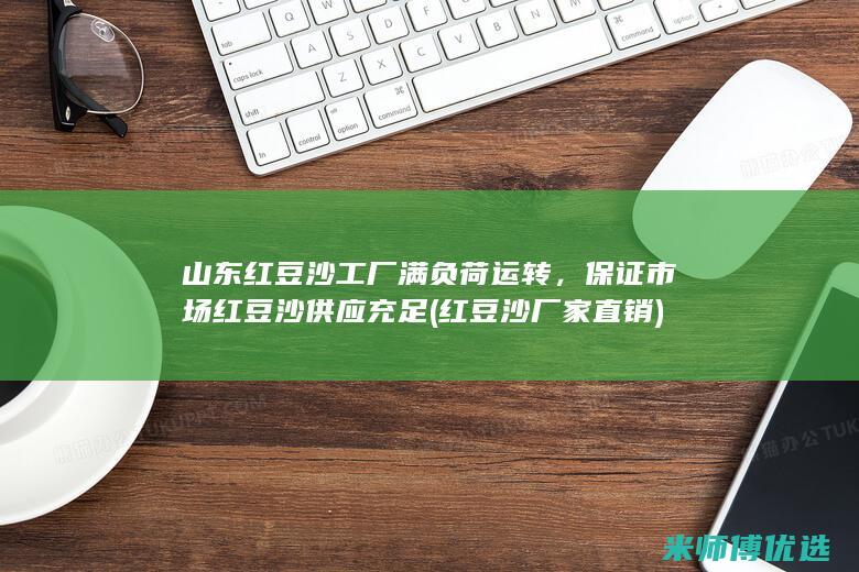 山东红豆沙工厂满负荷运转，保证市场红豆沙供应充足 (红豆沙厂家直销)