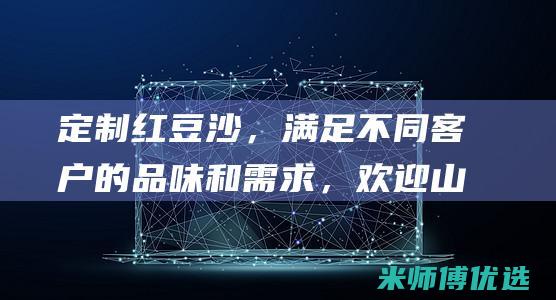 定制红豆沙，满足不同客户的品味和需求，欢迎山东地区OEM贴牌生产 (红豆沙制作过程)