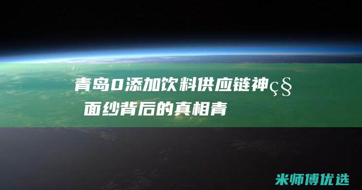 青岛 0 添加饮料供应链：神秘面纱背后的真相 (青岛清零饮料)