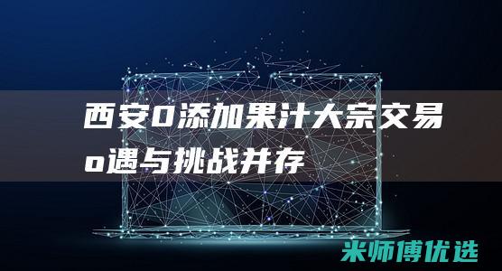 西安 0 添加果汁大宗交易：机遇与挑战并存