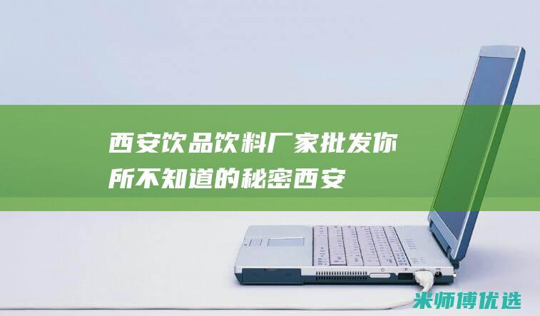 西安饮品饮料厂家批发：你所不知道的秘密 (西安 饮料)