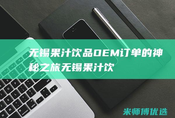 无锡果汁饮品 OEM 订单的神秘之旅 (无锡果汁饮品加盟)