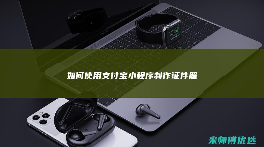 如何使用支付宝小程序制作证件照