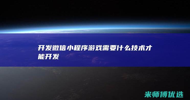 开发微信小程序游戏需要什么技术才能开发