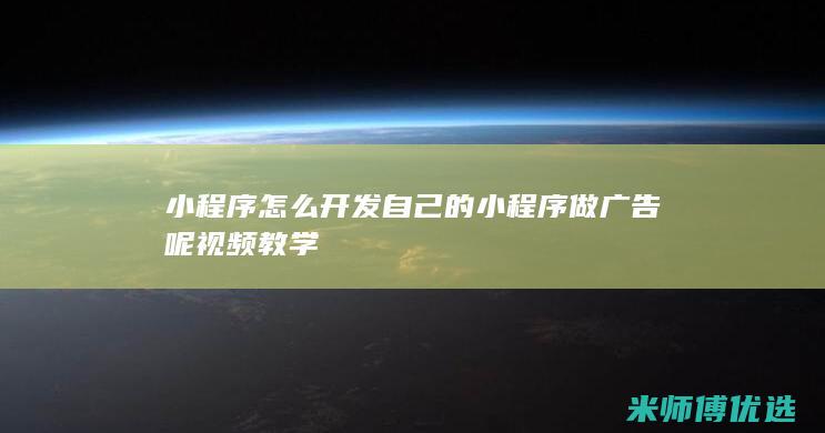 小程序怎么开发自己的小程序做广告呢视频教学