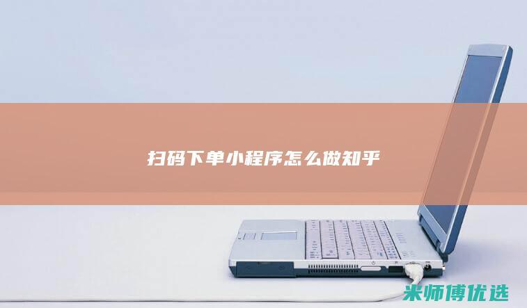 扫码下单小程序怎么做知乎