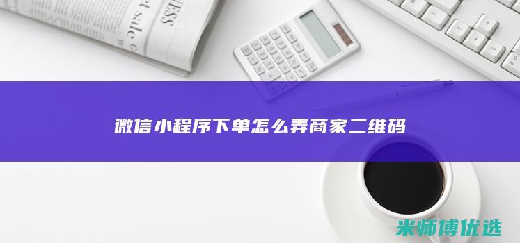 微信小程序下单怎么弄商家二维码