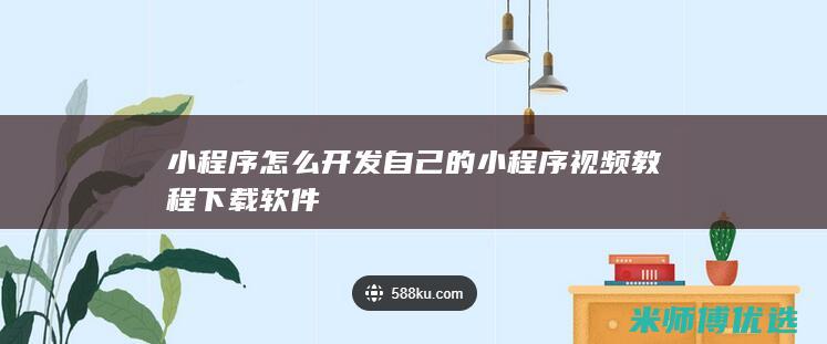 小程序怎么开发自己的小程序视频教程下载软件