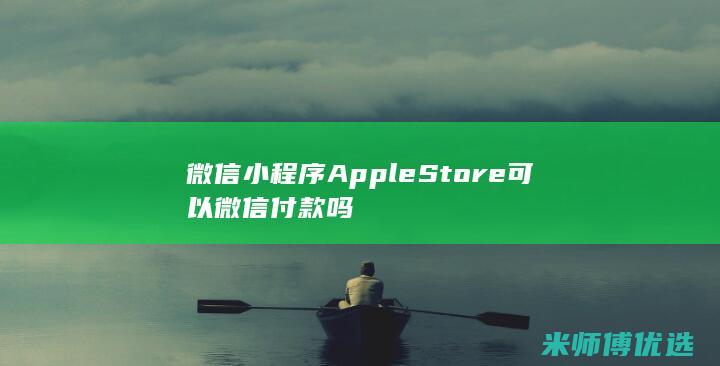 微信小程序Apple Store可以微信付款吗