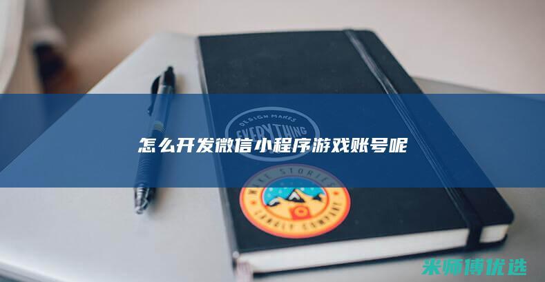 怎么开发微信小程序游戏账号呢