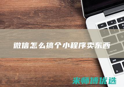 微信怎么搞个小程序卖东西