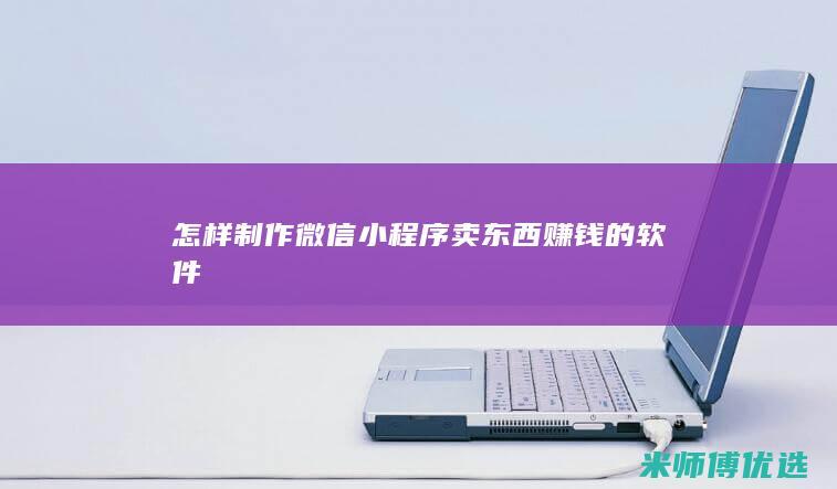 怎样制作微信小程序卖东西赚钱的软件