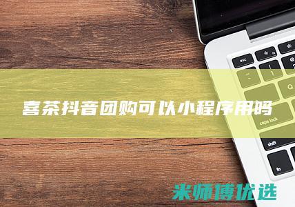 喜茶抖音团购可以小程序用吗