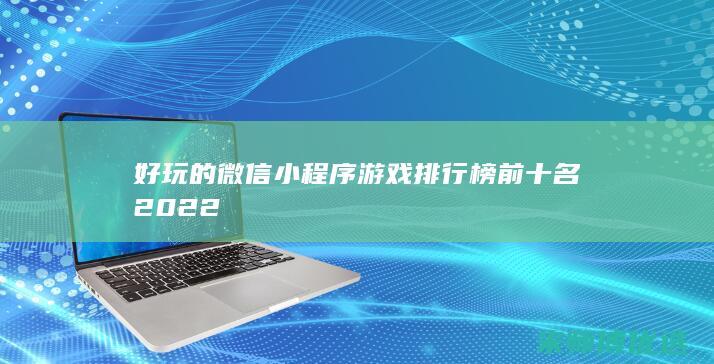 好玩的微信小程序游戏排行榜前十名2022