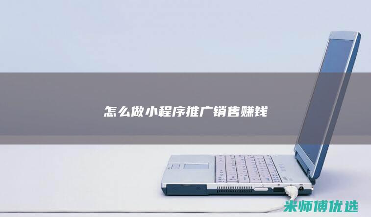 怎么做小程序推广销售赚钱