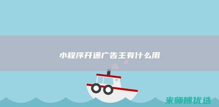 小程序开通广告主有什么用