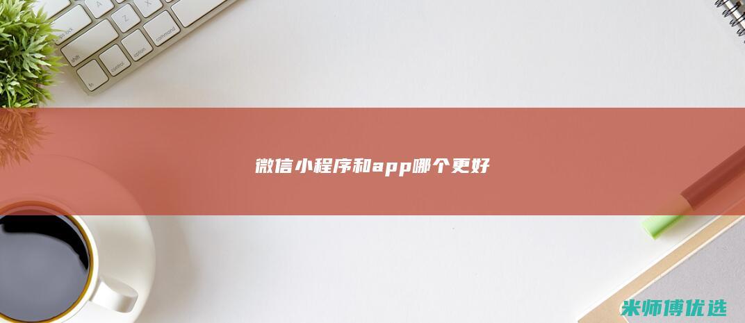 微信小程序和app哪个更好